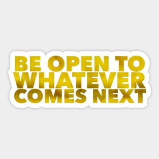 Be Open To Whatever Comes Next Sticker